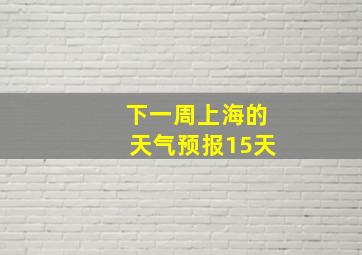 下一周上海的天气预报15天