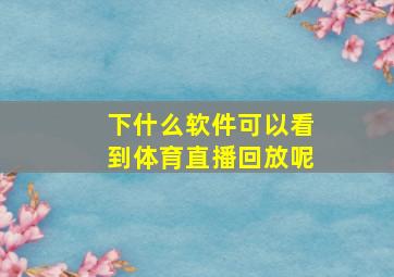 下什么软件可以看到体育直播回放呢