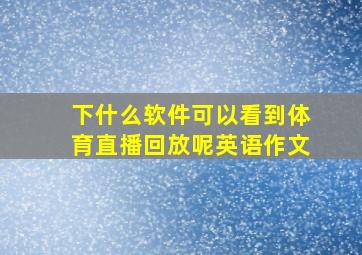 下什么软件可以看到体育直播回放呢英语作文