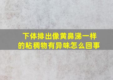 下体排出像黄鼻涕一样的粘稠物有异味怎么回事