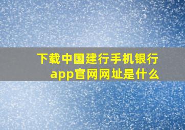 下载中国建行手机银行app官网网址是什么