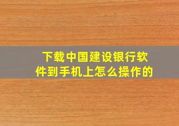 下载中国建设银行软件到手机上怎么操作的