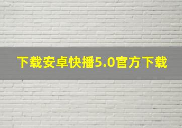 下载安卓快播5.0官方下载