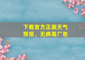 下载官方正版天气预报、无病毒广告