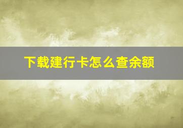 下载建行卡怎么查余额