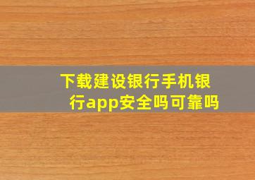 下载建设银行手机银行app安全吗可靠吗