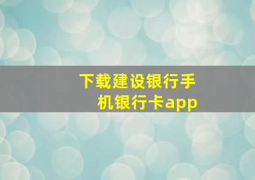 下载建设银行手机银行卡app