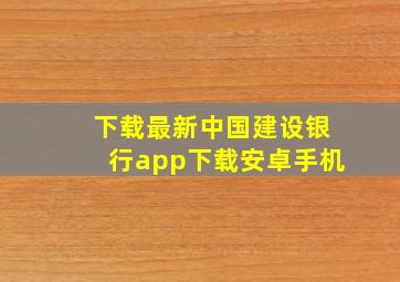 下载最新中国建设银行app下载安卓手机