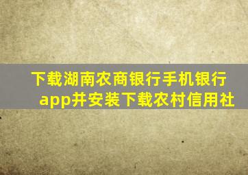 下载湖南农商银行手机银行app并安装下载农村信用社