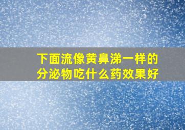 下面流像黄鼻涕一样的分泌物吃什么药效果好