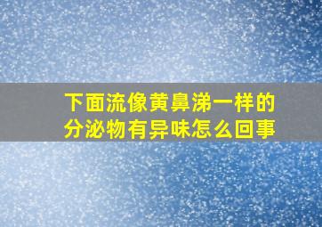 下面流像黄鼻涕一样的分泌物有异味怎么回事