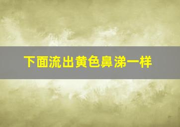 下面流出黄色鼻涕一样