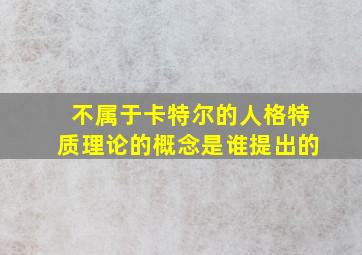 不属于卡特尔的人格特质理论的概念是谁提出的