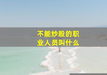 不能炒股的职业人员叫什么