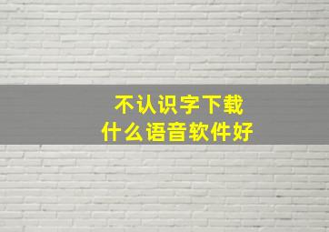 不认识字下载什么语音软件好