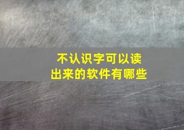 不认识字可以读出来的软件有哪些