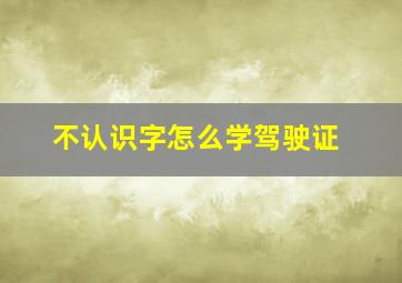 不认识字怎么学驾驶证