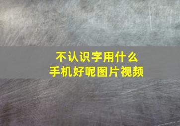 不认识字用什么手机好呢图片视频