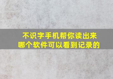 不识字手机帮你读出来哪个软件可以看到记录的