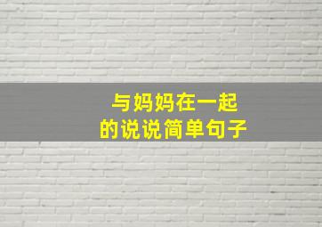 与妈妈在一起的说说简单句子