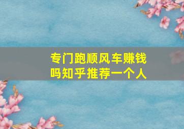 专门跑顺风车赚钱吗知乎推荐一个人