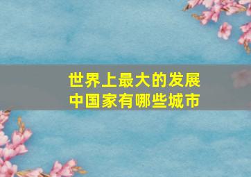 世界上最大的发展中国家有哪些城市