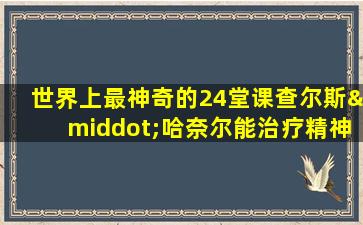 世界上最神奇的24堂课查尔斯·哈奈尔能治疗精神病