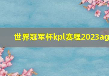 世界冠军杯kpl赛程2023ag