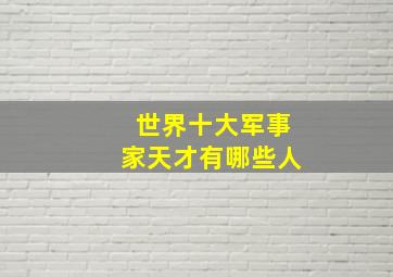 世界十大军事家天才有哪些人