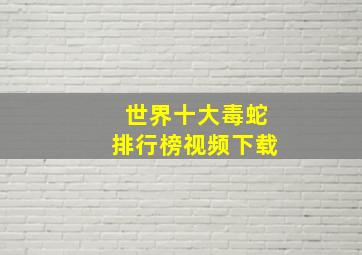 世界十大毒蛇排行榜视频下载