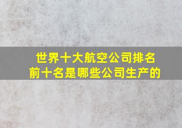 世界十大航空公司排名前十名是哪些公司生产的