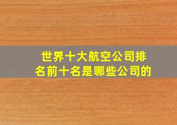 世界十大航空公司排名前十名是哪些公司的