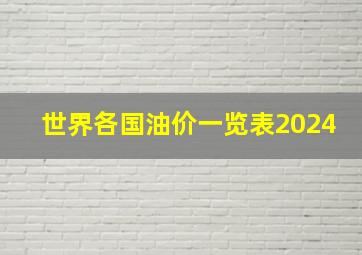 世界各国油价一览表2024