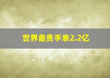 世界最贵手表2.2亿