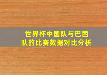 世界杯中国队与巴西队的比赛数据对比分析