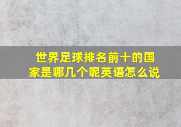 世界足球排名前十的国家是哪几个呢英语怎么说