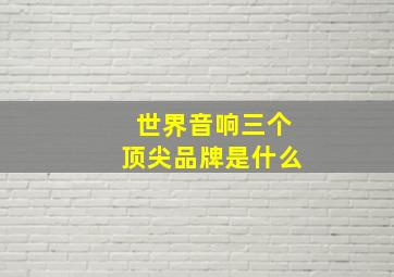 世界音响三个顶尖品牌是什么