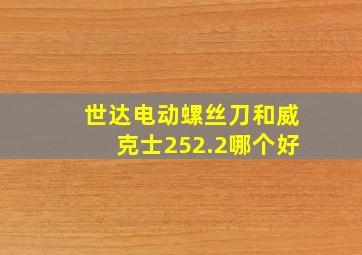 世达电动螺丝刀和威克士252.2哪个好