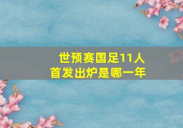 世预赛国足11人首发出炉是哪一年