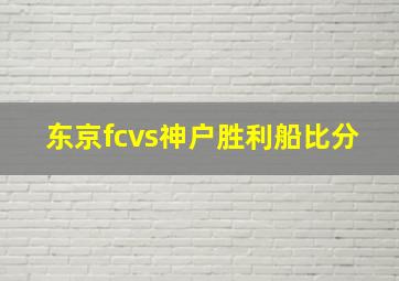 东京fcvs神户胜利船比分