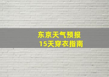 东京天气预报15天穿衣指南