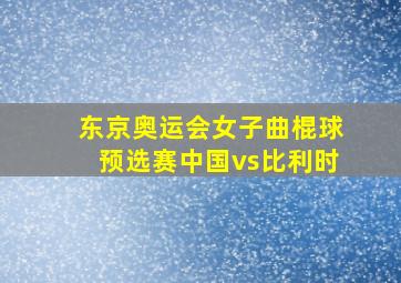 东京奥运会女子曲棍球预选赛中国vs比利时