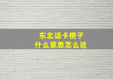 东北话卡楞子什么意思怎么说