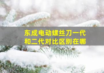 东成电动螺丝刀一代和二代对比区别在哪