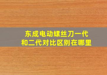 东成电动螺丝刀一代和二代对比区别在哪里