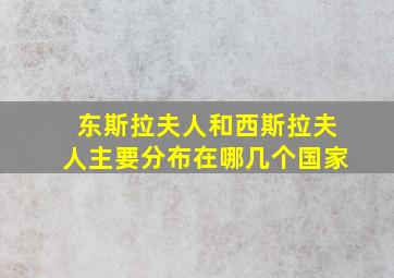 东斯拉夫人和西斯拉夫人主要分布在哪几个国家