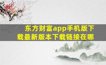 东方财富app手机版下载最新版本下载链接在哪