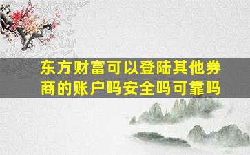 东方财富可以登陆其他券商的账户吗安全吗可靠吗