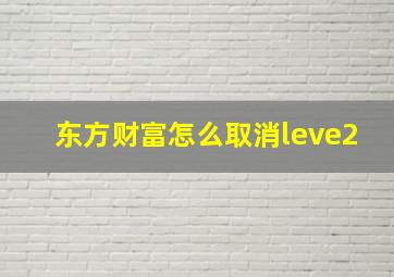 东方财富怎么取消leve2