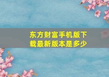 东方财富手机版下载最新版本是多少